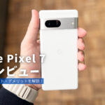 Google Pixel 7 製品レビュー | 分かりやすくメリット・デメリットを解説！