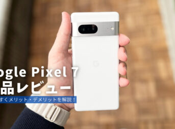 Google Pixel 7 製品レビュー | 分かりやすくメリット・デメリットを解説！