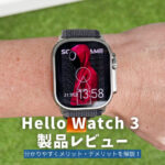 Hello Watch 3 製品レビュー | 分かりやすくメリット・デメリットを解説！