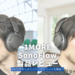 1MORE SonoFlow 製品レビュー | 分かりやすくメリット・デメリットを解説！