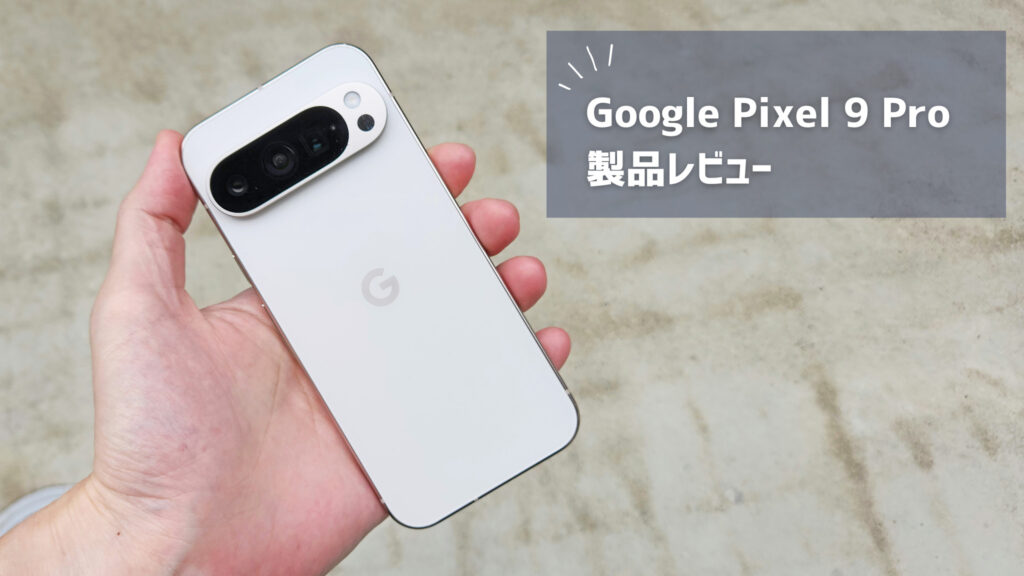 【Google Pixel 9 Pro レビュー】カメラは最高傑作！ただ多くの人は無印でいいと思う理由とは