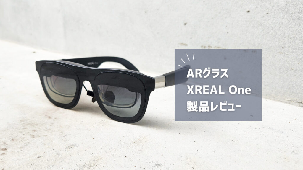 【XREAL One レビュー】ARグラスを買うべき時が来たぞ！生活が変わる没入感を体験せよ