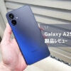 【Galaxy A25 5G レビュー】見た目重視ならアリか。ストレージに闇を抱えたエントリーモデル発売