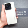 【Xiaomi 15 レビュー】ライカ監修カメラ×爆速90W充電×最強バッテリーで神コスパ！デメリットも正直に解説