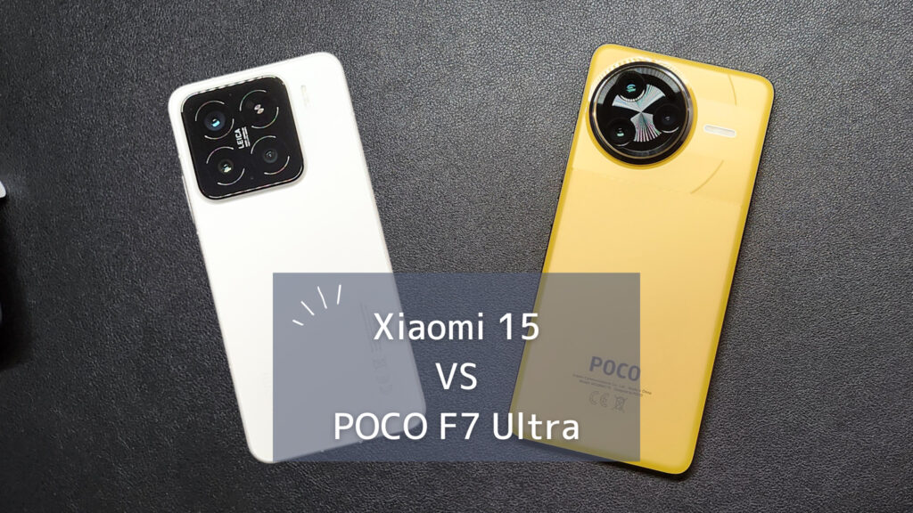 【ハイエンドモデル比較】Xiaomi 15 とPOCO F7 Ultra はどっちが買い？