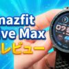 【先行レビュー】Amazfit Active Maxは買い？2万円台で「25日間バッテリー＆3000nit」は正直やりすぎな件。