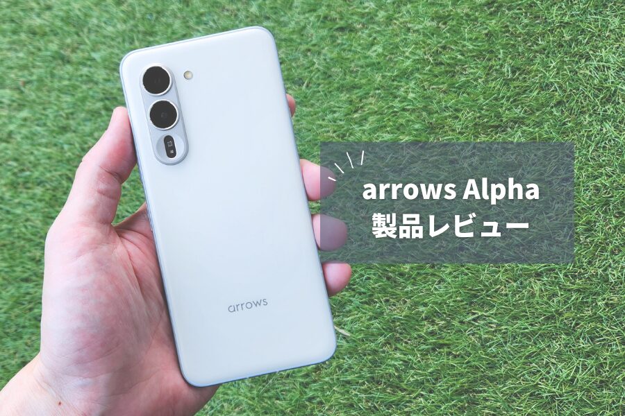arrows Alpha 今さらレビュー｜AI機能と圧倒的タフネスで安心の日本製ハイミドルレンジ