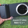 【Xiaomi 17 Ultra レビュー】ライカ2億画素×可変光学ズーム×Photography Kit Proで"もはやカメラ"！デメリットも正直に解説