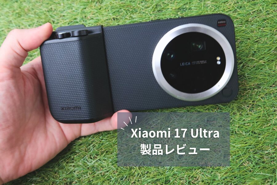 【Xiaomi 17 Ultra レビュー】ライカ2億画素×可変光学ズーム×Photography Kit Proで"もはやカメラ"！デメリットも正直に解説