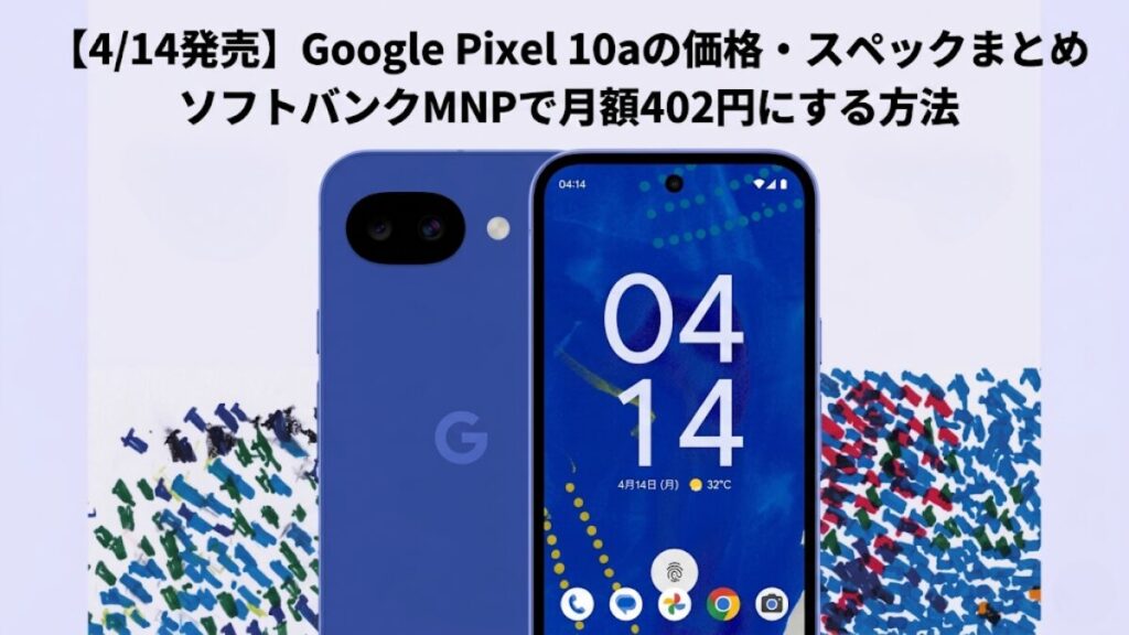 【4/14発売】Google Pixel 10aの価格・スペックまとめ｜ソフトバンクMNPで月額402円にする方法